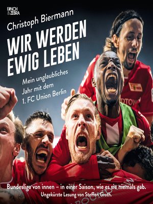 cover image of Wir werden ewig leben--Mein unglaubliches Jahr mit dem 1. FC Union Berlin Bundesliga von innen--in einer Saison, wie es sie niemals gab.